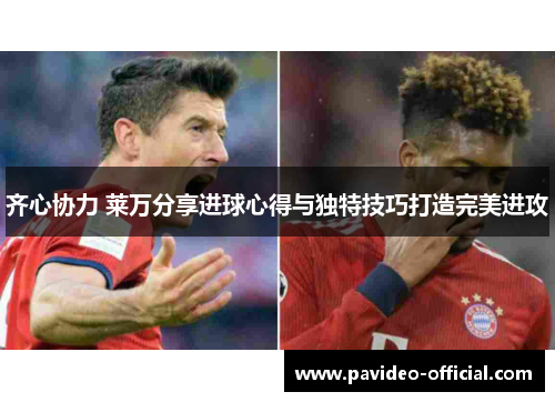 齐心协力 莱万分享进球心得与独特技巧打造完美进攻