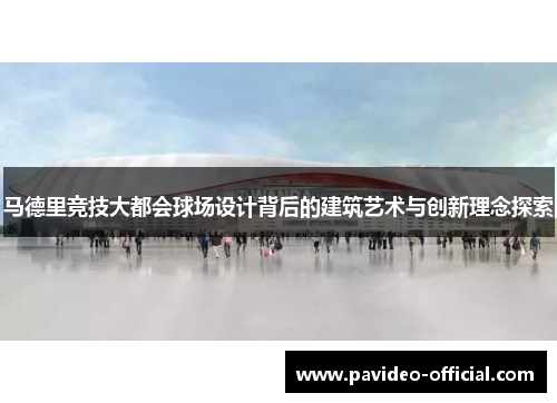 马德里竞技大都会球场设计背后的建筑艺术与创新理念探索